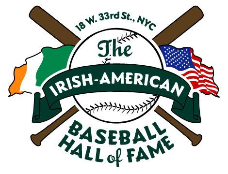 Founded in 2008, the Irish American Baseball Hall of Fame recognizes players, managers, executives, journalists, and entertainers of Irish descent who have significantly and positively impacted the game of baseball.  It is housed inside Foley's NY Pub & Restaurant, 18 West 33rd St. (across from the Empire State Building).